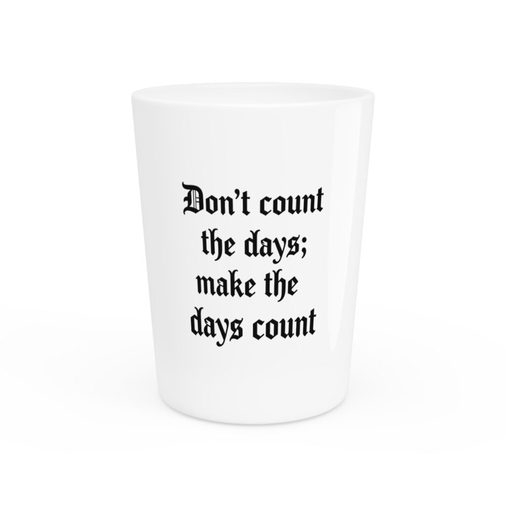 Don't Count the Days; Make the Days Count Shot Glass